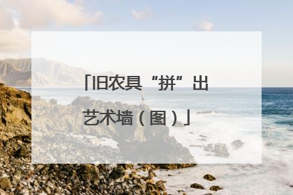 旧农具“拼”出艺术墙（图）