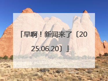 早啊！新闻来了〔2025.06.20〕