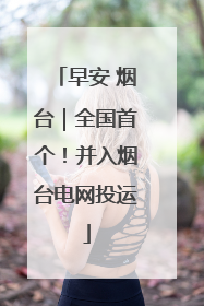 早安 烟台｜全国首个！并入烟台电网投运