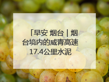 早安 烟台｜烟台境内的威青高速17.4公里水泥路面将进行“白改黑”改造