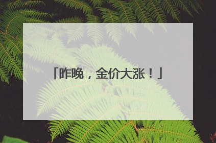 昨晚，金价大涨！