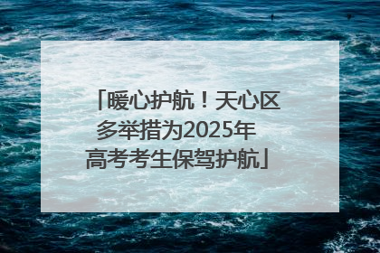 暖心护航！天心区多举措为2025年高考考生保驾护航