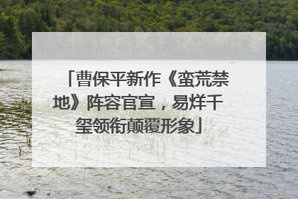 曹保平新作《蛮荒禁地》阵容官宣，易烊千玺领衔颠覆形象