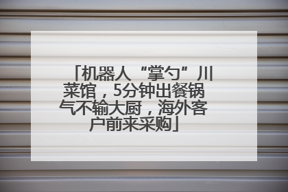 机器人“掌勺”川菜馆，5分钟出餐锅气不输大厨，海外客户前来采购