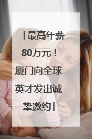 最高年薪80万元！厦门向全球英才发出诚挚邀约
