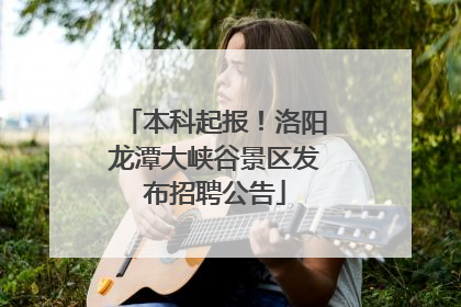 本科起报！洛阳龙潭大峡谷景区发布招聘公告