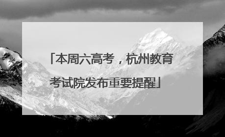 本周六高考，杭州教育考试院发布重要提醒