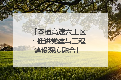 本桓高速六工区：推进党建与工程建设深度融合