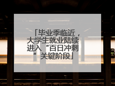 毕业季临近，大学生就业陆续进入“百日冲刺”关键阶段