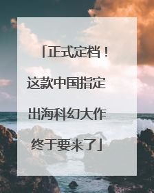 正式定档！这款中国指定出海科幻大作终于要来了