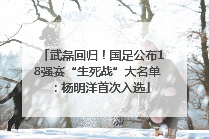 武磊回归！国足公布18强赛“生死战”大名单：杨明洋首次入选