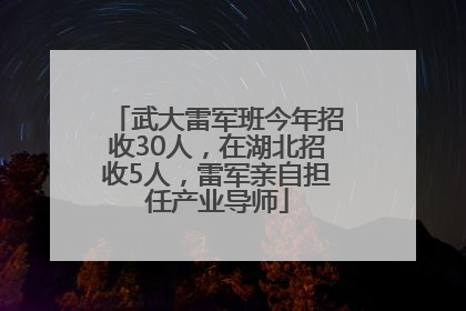 武大雷军班今年招收30人，在湖北招收5人，雷军亲自担任产业导师