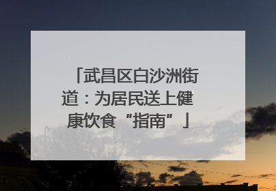 武昌区白沙洲街道：为居民送上健康饮食“指南”