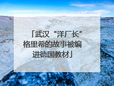 武汉“洋厂长”格里希的故事被编进德国教材
