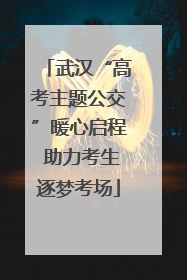 武汉“高考主题公交”暖心启程 助力考生逐梦考场