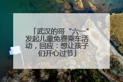 武汉的哥“六一”发起儿童免费乘车活动，回应：想让孩子们开心过节