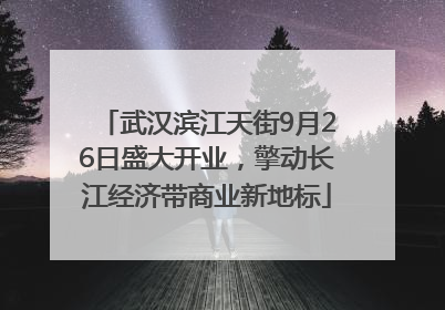 武汉滨江天街9月26日盛大开业，擎动长江经济带商业新地标