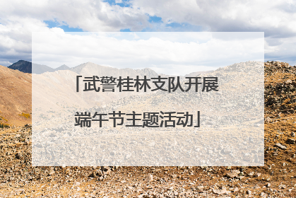 武警桂林支队开展端午节主题活动