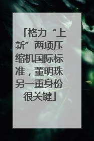 格力“上新”两项压缩机国际标准，董明珠另一重身份很关键