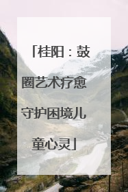 桂阳：鼓圈艺术疗愈守护困境儿童心灵