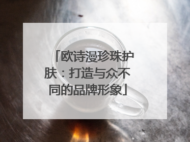 欧诗漫珍珠护肤：打造与众不同的品牌形象