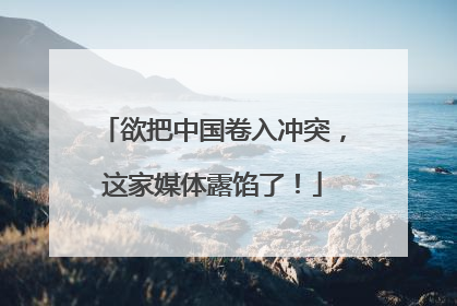 欲把中国卷入冲突，这家媒体露馅了！