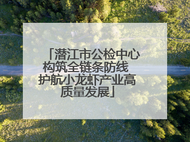 潜江市公检中心构筑全链条防线 护航小龙虾产业高质量发展