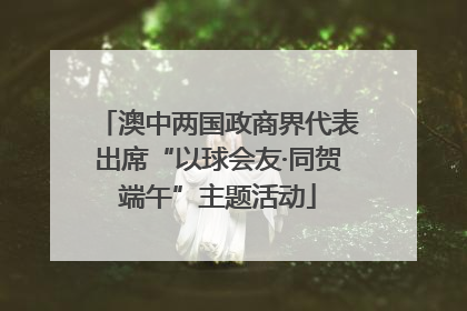 澳中两国政商界代表出席“以球会友·同贺端午”主题活动
