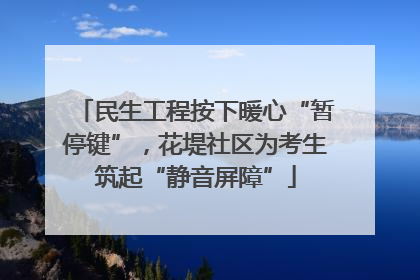 民生工程按下暖心“暂停键”，花堤社区为考生筑起“静音屏障”