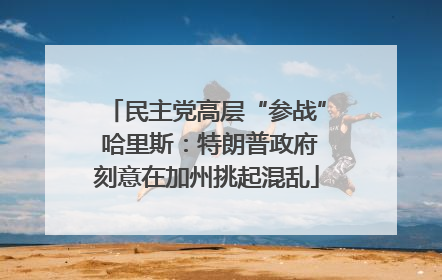 民主党高层“参战” 哈里斯：特朗普政府刻意在加州挑起混乱