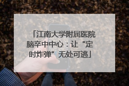 江南大学附属医院脑卒中中心：让“定时炸弹”无处可逃