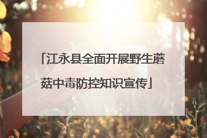 江永县全面开展野生蘑菇中毒防控知识宣传