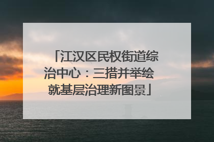 江汉区民权街道综治中心：三措并举绘就基层治理新图景