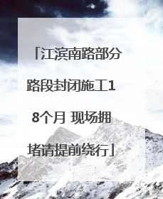 江滨南路部分路段封闭施工18个月 现场拥堵请提前绕行