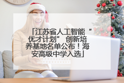 江苏省人工智能“优才计划” 创新培养基地名单公布！海安高级中学入选