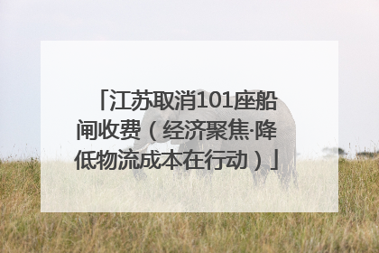 江苏取消101座船闸收费（经济聚焦·降低物流成本在行动）