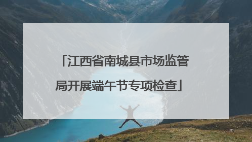 江西省南城县市场监管局开展端午节专项检查