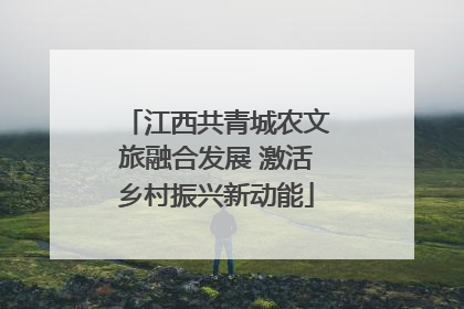 江西共青城农文旅融合发展 激活乡村振兴新动能