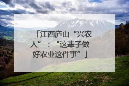 江西庐山“兴农人”：“这辈子做好农业这件事”