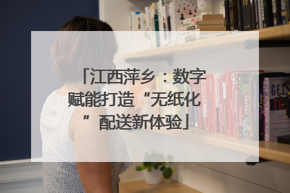 江西萍乡：数字赋能打造“无纸化”配送新体验