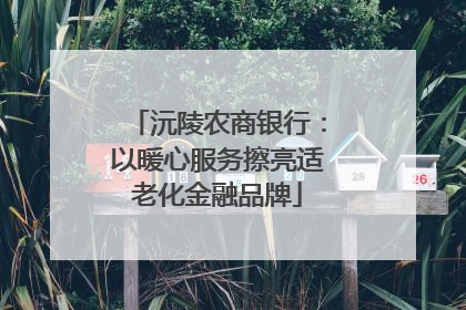 沅陵农商银行：以暖心服务擦亮适老化金融品牌