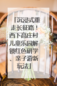 沉浸式重走长征路！西下高庄村儿童乐园解锁红色研学、亲子游新玩法
