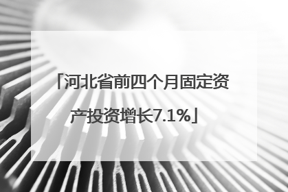 河北省前四个月固定资产投资增长7.1%