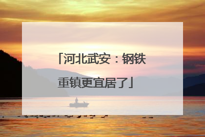 河北武安：钢铁重镇更宜居了