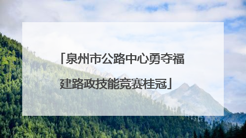泉州市公路中心勇夺福建路政技能竞赛桂冠