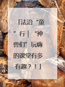 法治“童”行｜“神兽们”玩嗨的课堂有多有趣？！