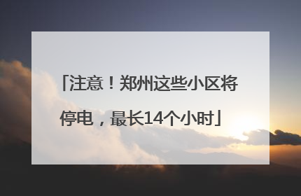 注意！郑州这些小区将停电，最长14个小时