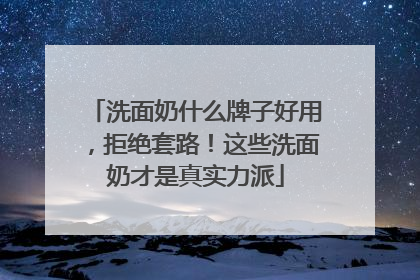 洗面奶什么牌子好用，拒绝套路！这些洗面奶才是真实力派