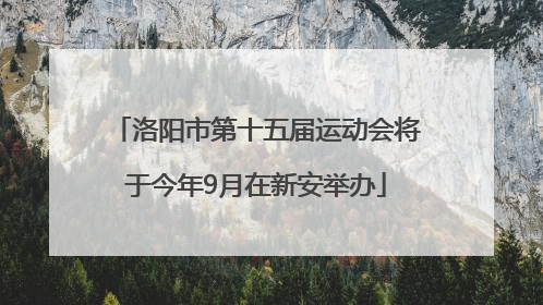 洛阳市第十五届运动会将于今年9月在新安举办