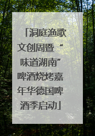洞庭渔歌文创周暨“味道湖南”啤酒烧烤嘉年华德国啤酒季启动